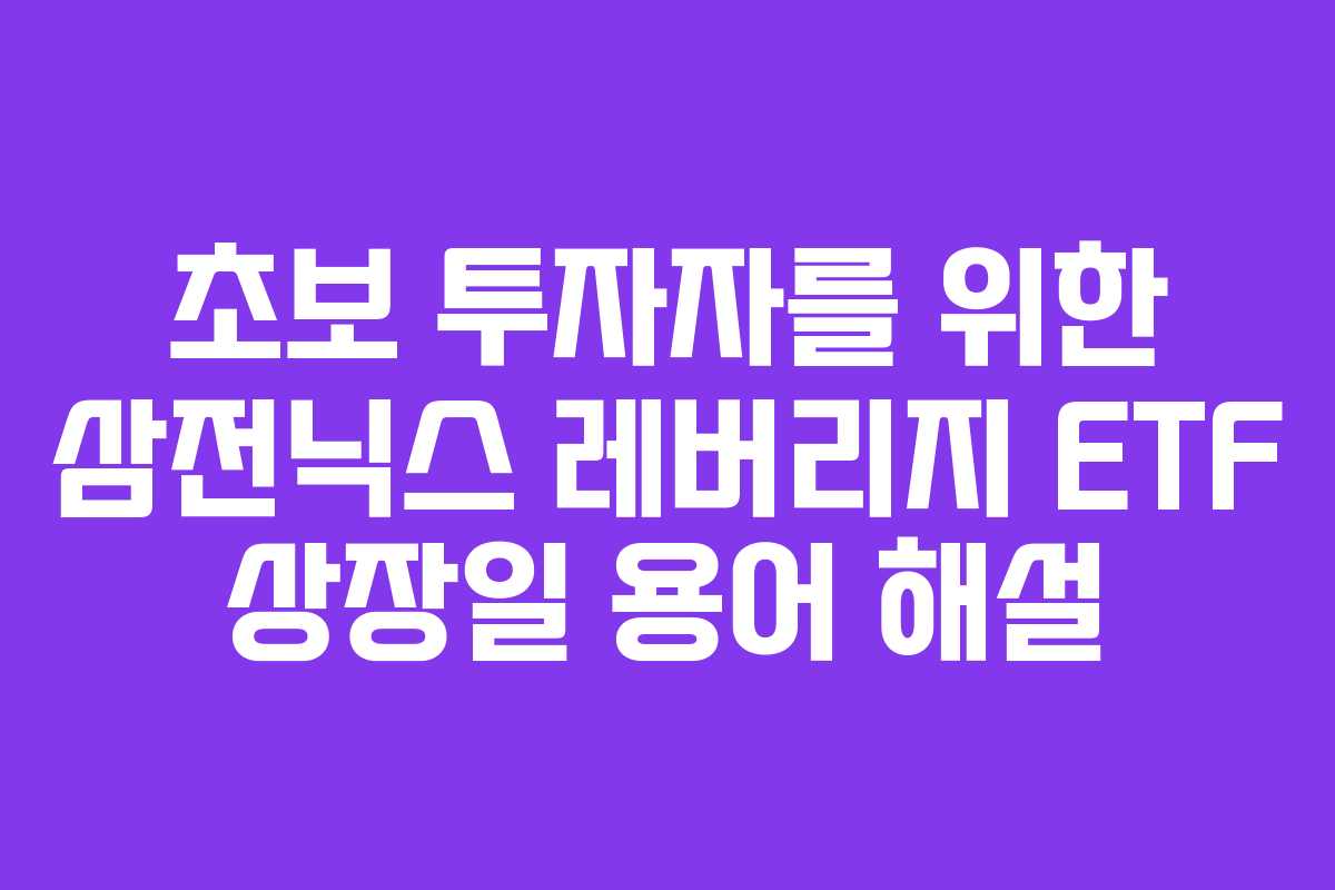 초보 투자자를 위한 삼전닉스 레버리지 ETF 상장일 용어 해설 초보 투자자를 위한 삼전닉스 레버리지 ETF 상장일 용어 해설