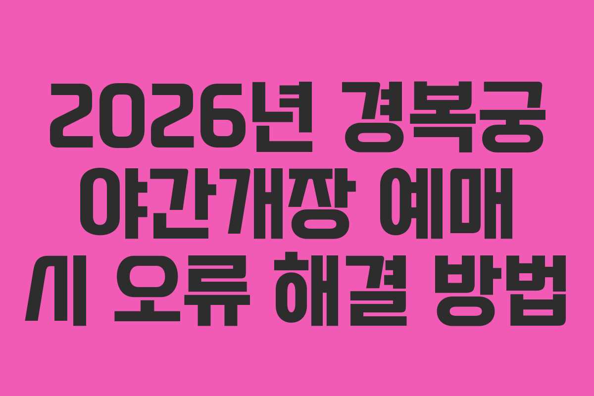 2026년 경복궁 야간개장 예매 시 오류 해결 방법