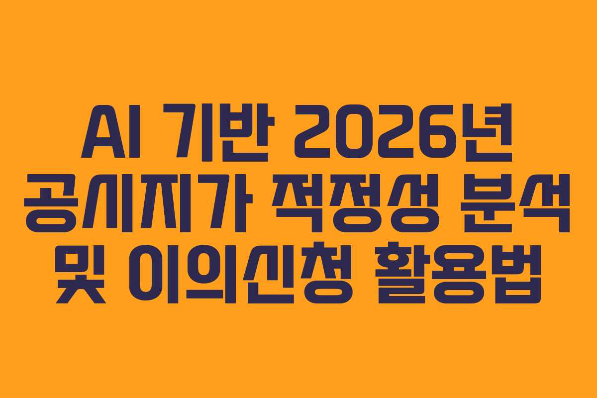 AI 기반 2026년 공시지가 적정성 분석 및 이의신청 활용법
