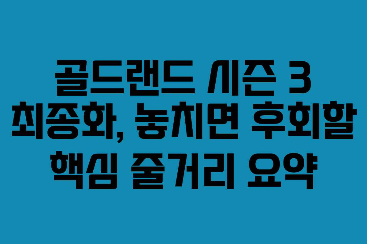 골드랜드 시즌 3 최종화, 놓치면 후회할 핵심 줄거리 요약