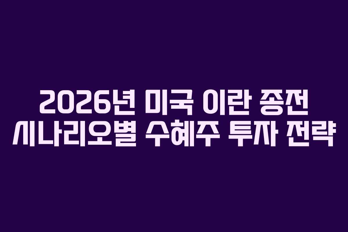 2026년 미국 이란 종전 시나리오별 수혜주 투자 전략