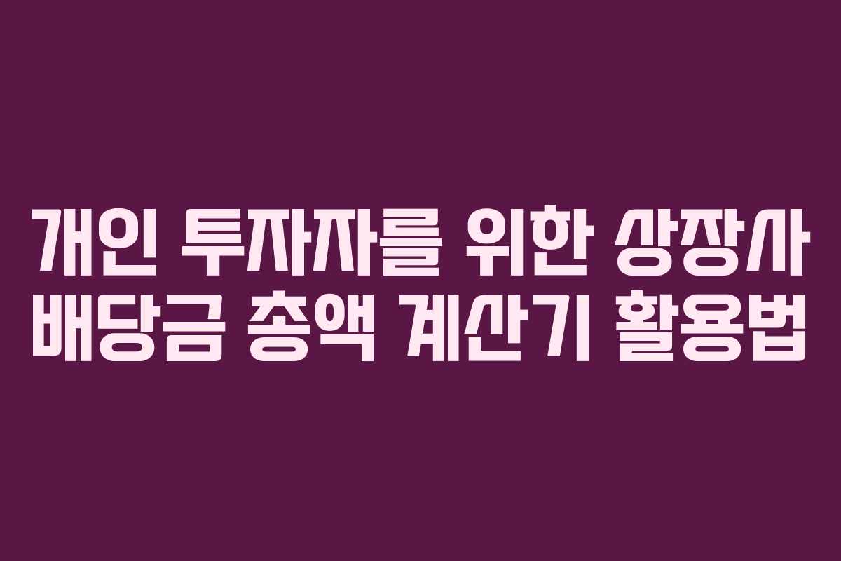 개인 투자자를 위한 상장사 배당금 총액 계산기 활용법