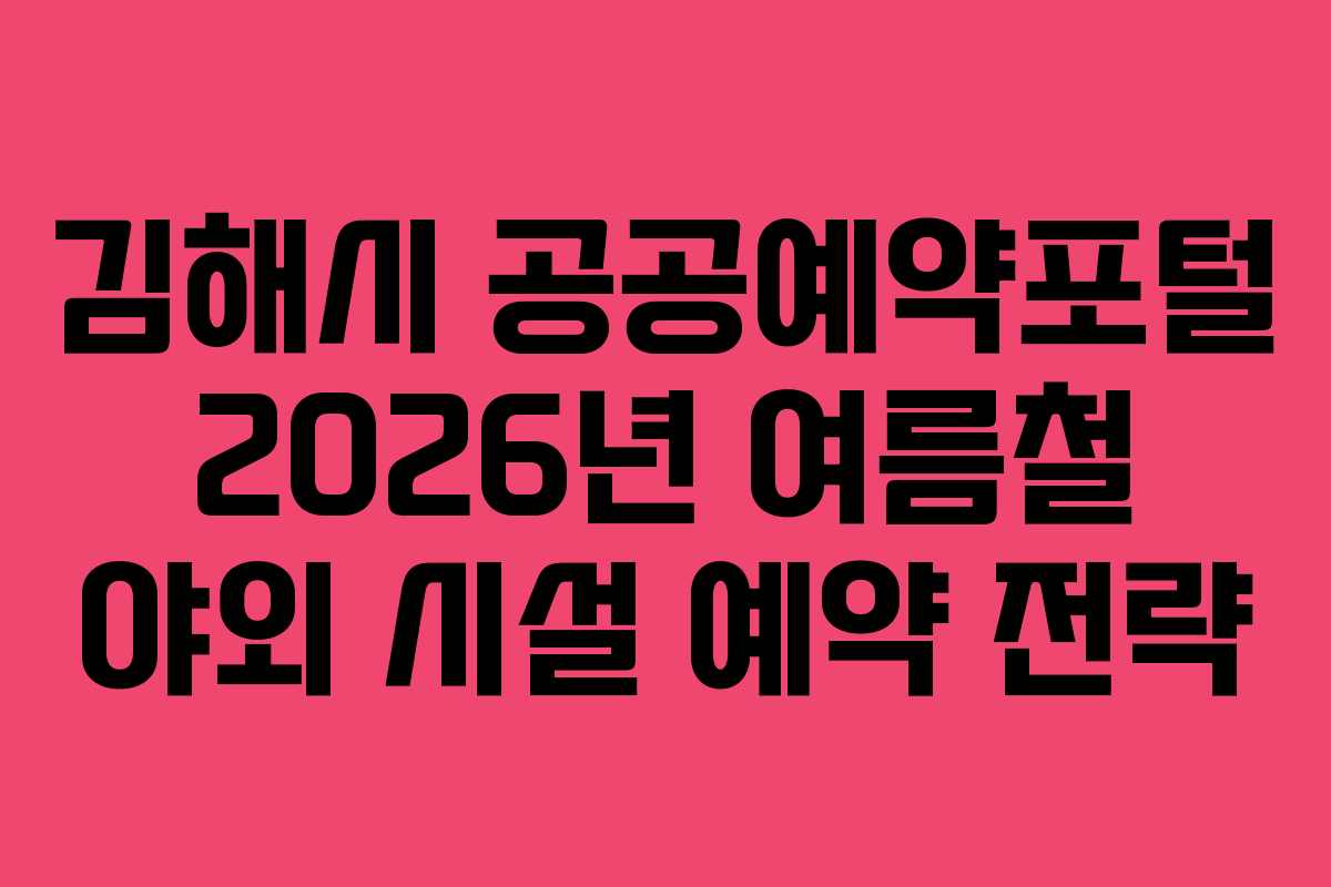 김해시 공공예약포털 2026년 여름철 야외 시설 예약 전략