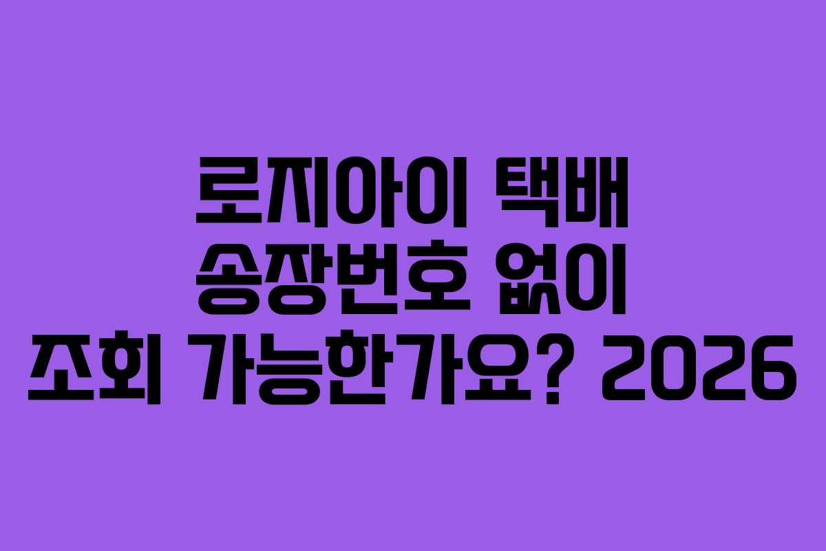 로지아이 택배 송장번호 없이 조회 가능한가요? 2026