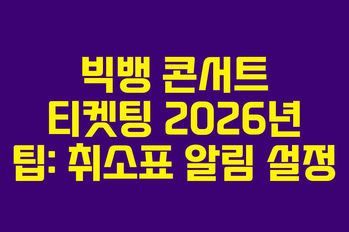 빅뱅 콘서트 티켓팅 2026년 팁: 취소표 알림 설정 빅뱅 콘서트 티켓팅 2026년 팁: 취소표 알림 설정