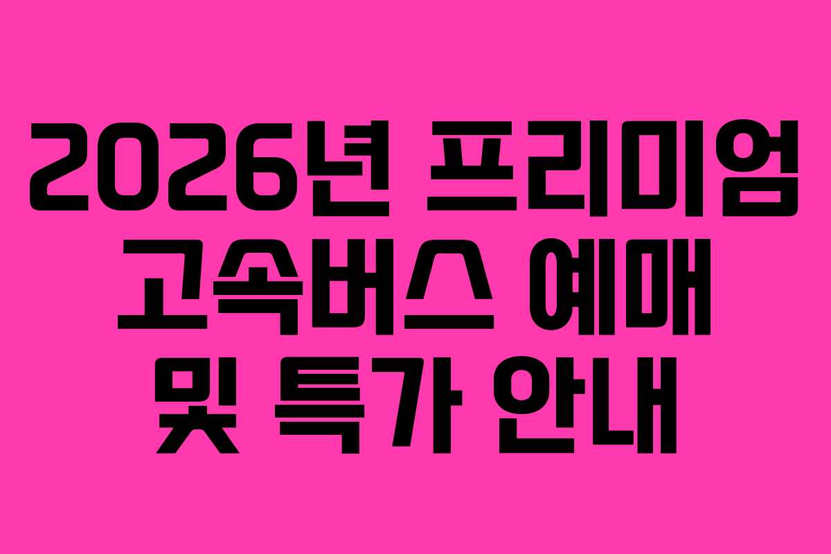 2026년 프리미엄 고속버스 예매 및 특가 안내