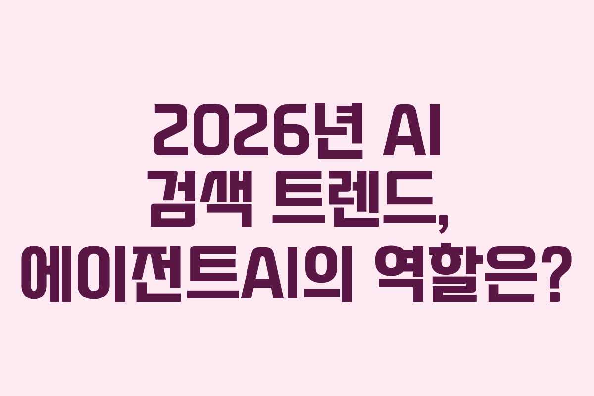 2026년 AI 검색 트렌드, 에이전트AI의 역할은?