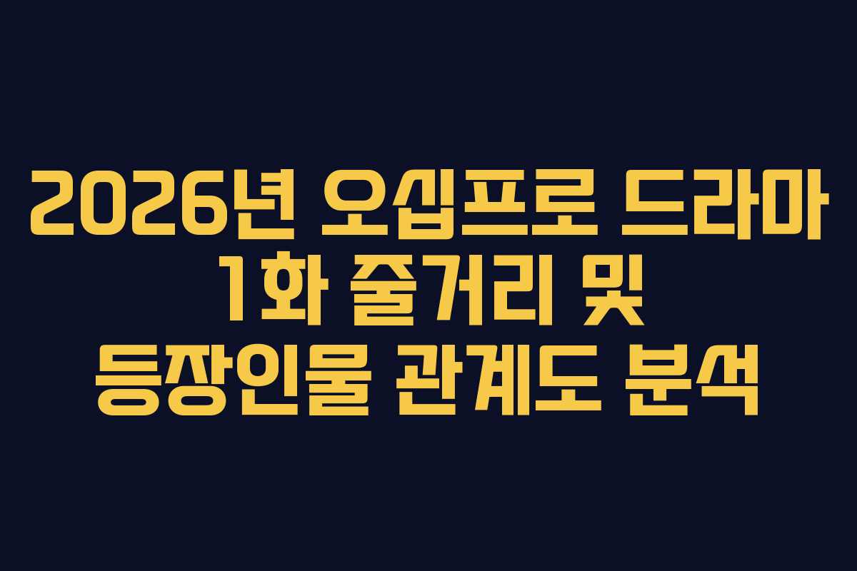 2026년 오십프로 드라마 1화 줄거리 및 등장인물 관계도 분석