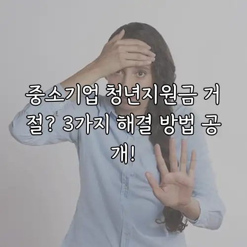 중소기업 청년지원금 거절? 3가지 해결 방법 공개!