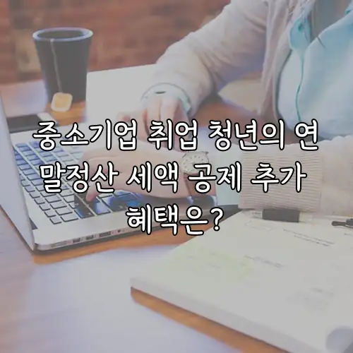 중소기업 취업 청년의 연말정산 세액 공제 추가 혜택은?