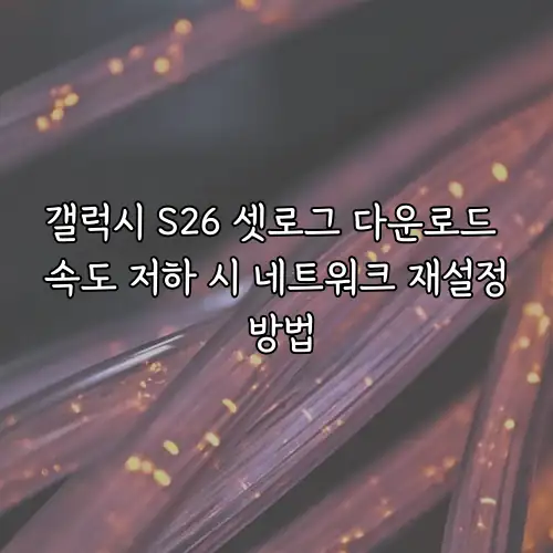 갤럭시 S26 셋로그 다운로드 속도 저하 시 네트워크 재설정 방법