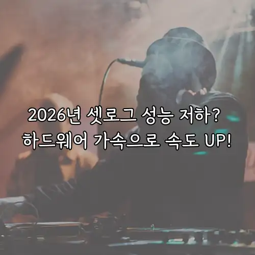 2026년 셋로그 성능 저하? 하드웨어 가속으로 속도 UP!