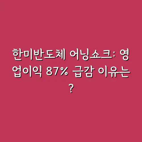 한미반도체 어닝쇼크: 영업이익 87% 급감 이유는?