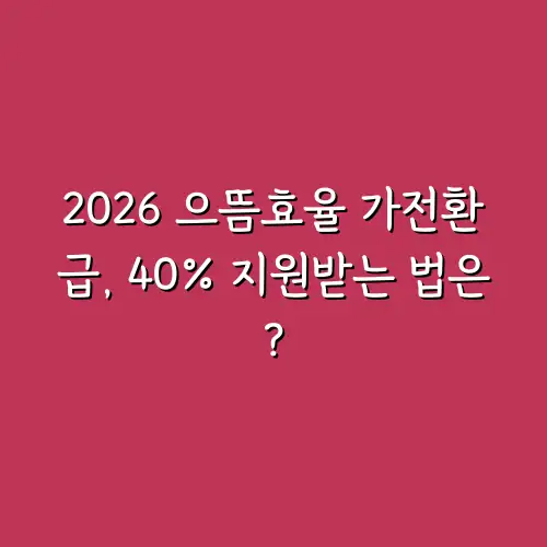 2026 으뜸효율 가전환급, 40% 지원받는 법은?