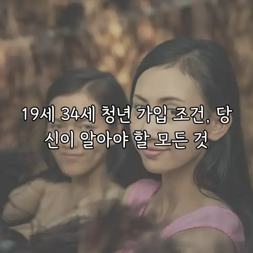 19세 34세 청년 가입 조건, 당신이 알아야 할 모든 것
