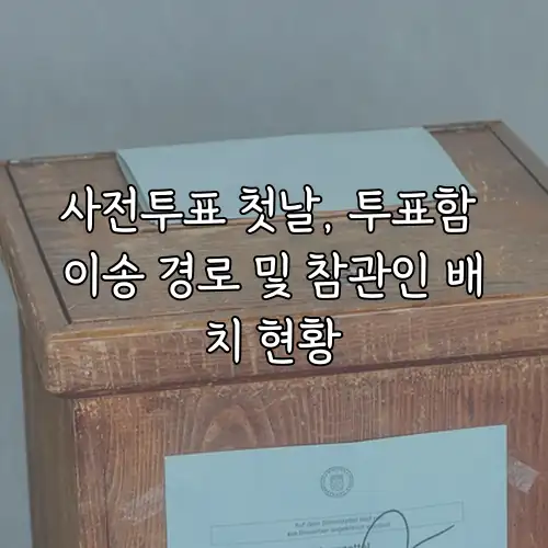 사전투표 첫날, 투표함 이송 경로 및 참관인 배치 현황