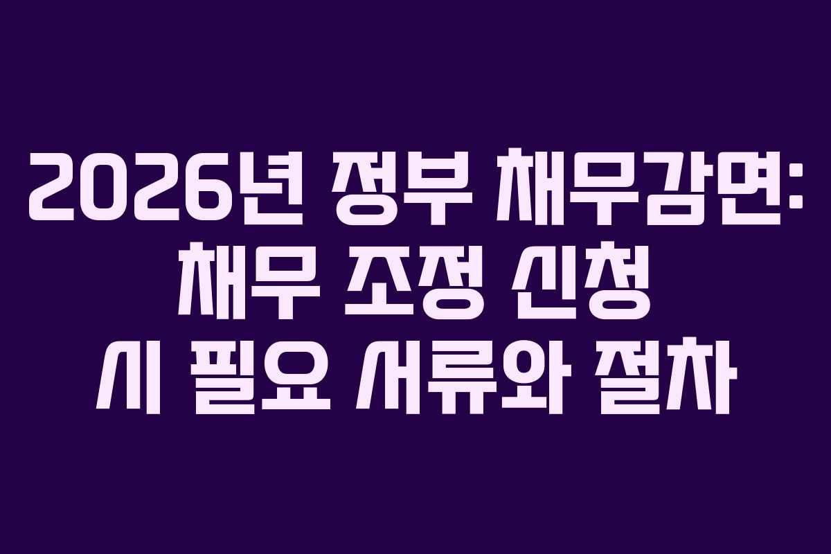 2026년 정부 채무감면: 채무 조정 신청 시 필요 서류와 절차