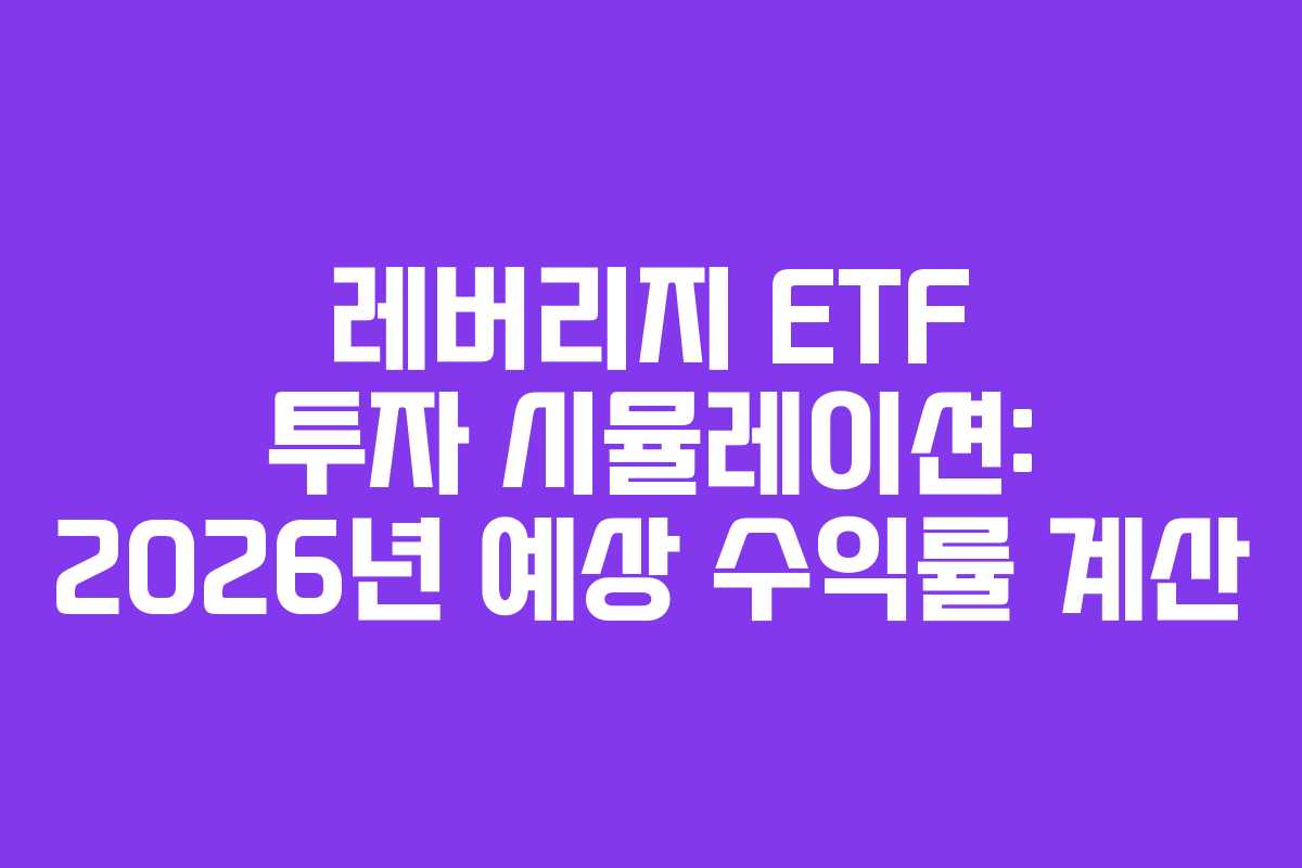 레버리지 ETF 투자 시뮬레이션: 2026년 예상 수익률 계산 레버리지 ETF 투자 시뮬레이션: 2026년 예상 수익률 계산