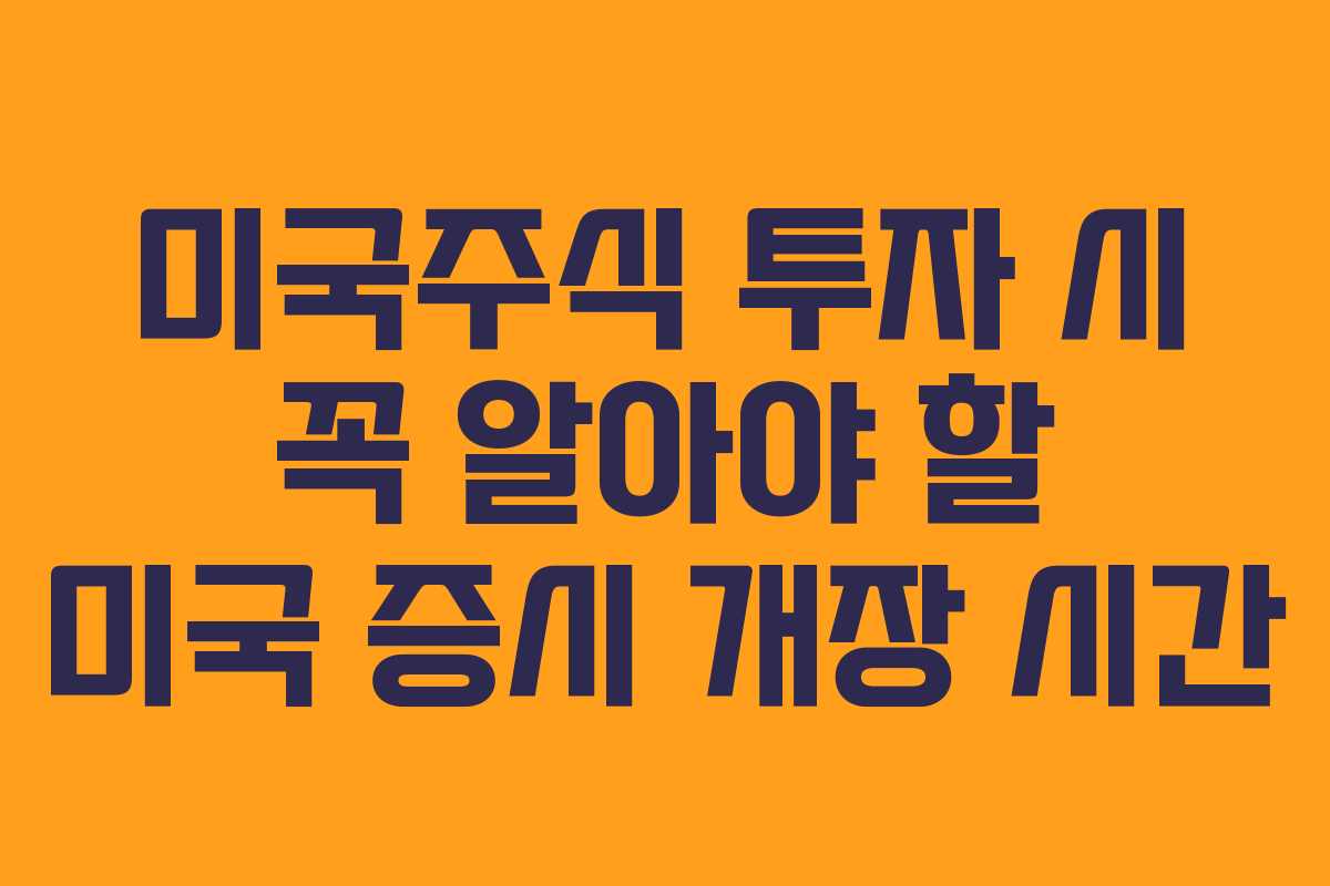 미국주식 투자 시 꼭 알아야 할 미국 증시 개장 시간 미국주식 투자 시 꼭 알아야 할 미국 증시 개장 시간