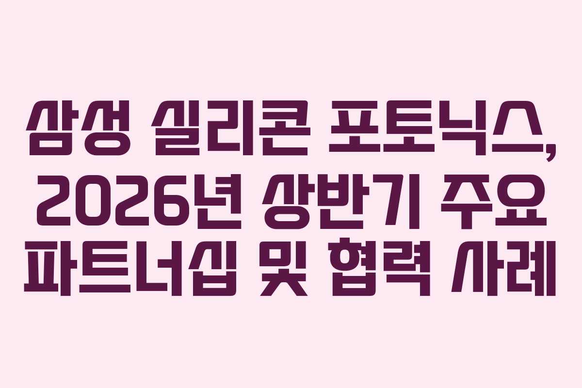 삼성 실리콘 포토닉스, 2026년 상반기 주요 파트너십 및 협력 사례