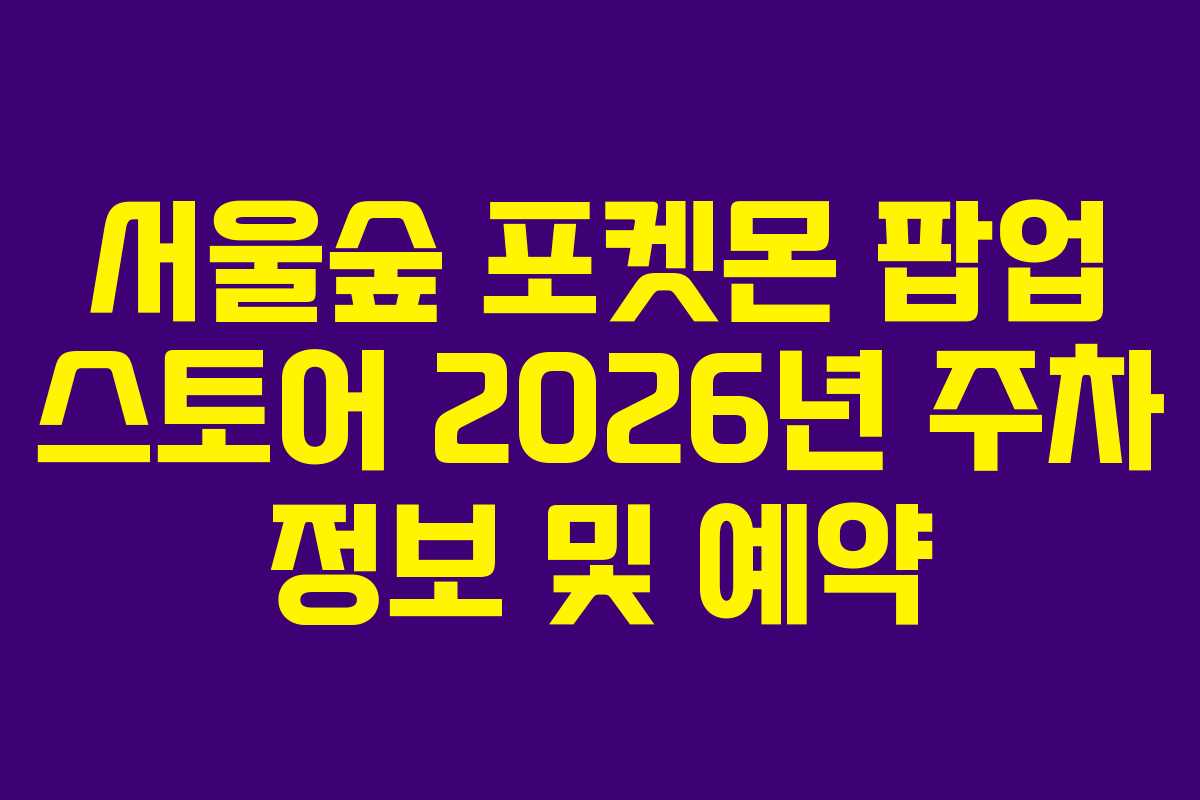 서울숲 포켓몬 팝업 스토어 2026년 주차 정보 및 예약 서울숲 포켓몬 팝업 스토어 2026년 주차 정보 및 예약