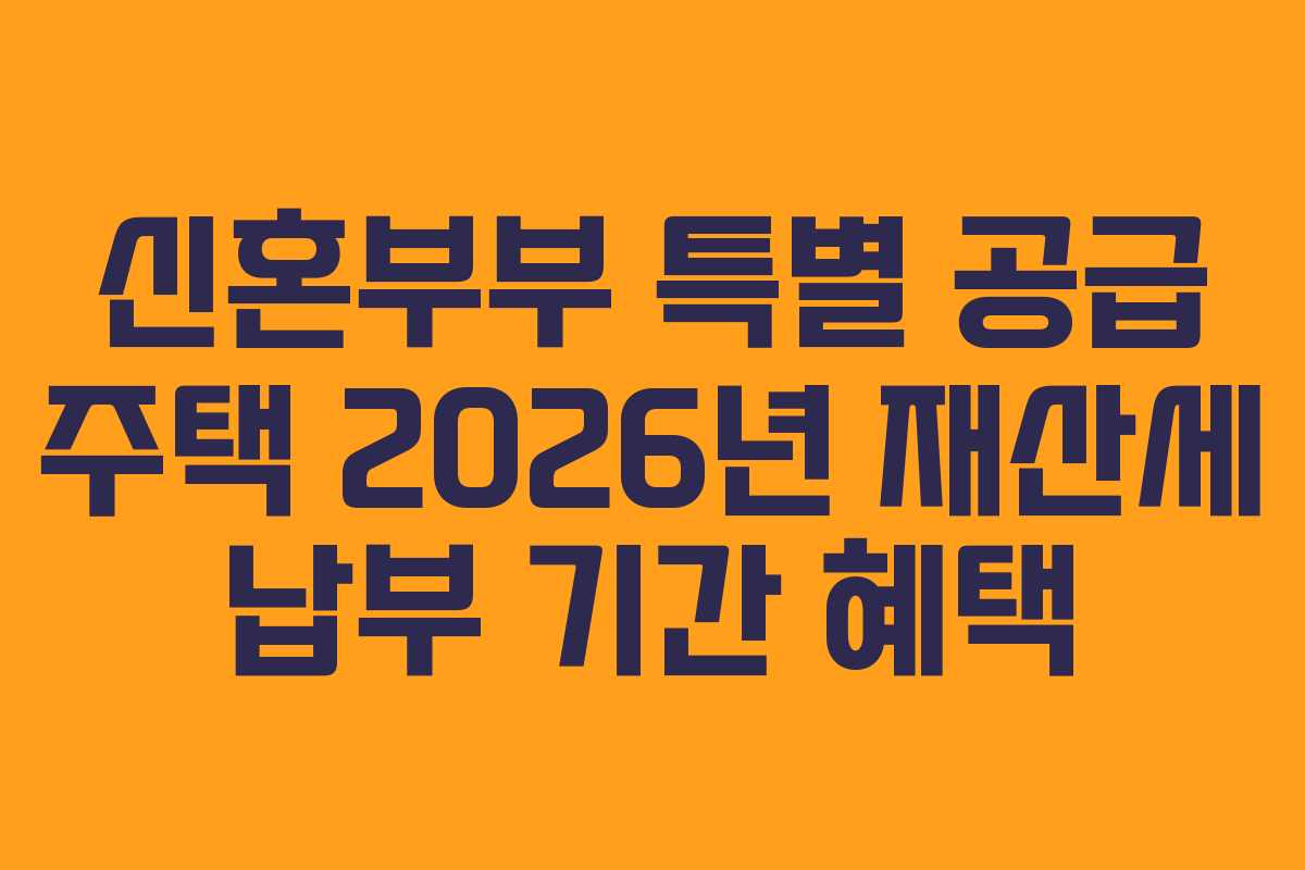 신혼부부 특별 공급 주택 2026년 재산세 납부 기간 혜택