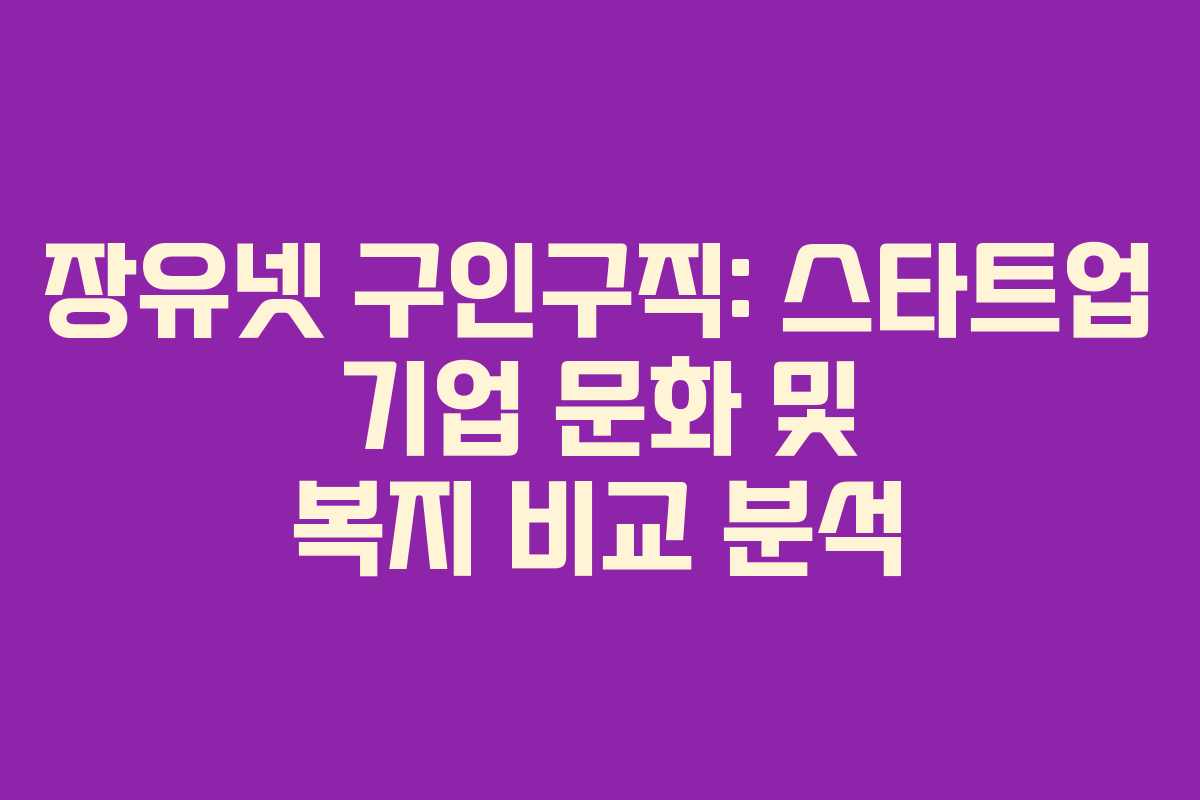 장유넷 구인구직: 스타트업 기업 문화 및 복지 비교 분석 장유넷 구인구직: 스타트업 기업 문화 및 복지 비교 분석