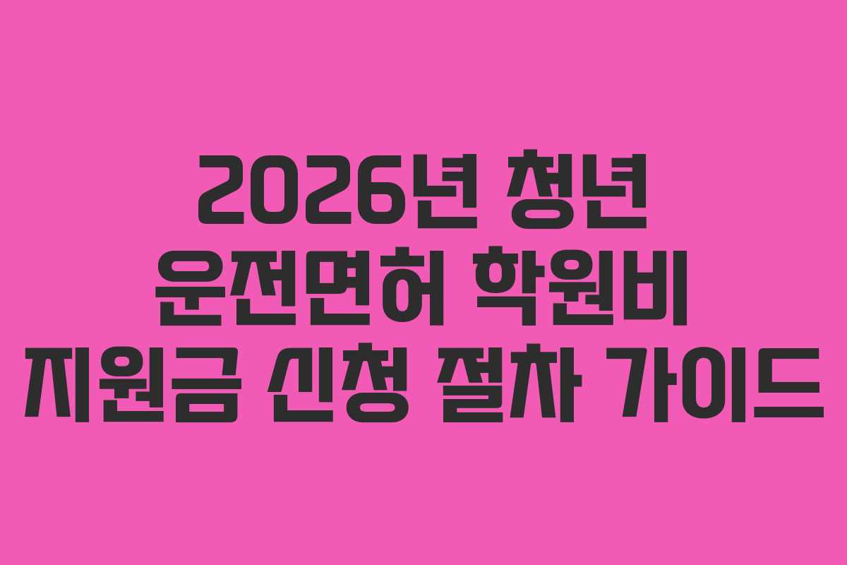 2026년 청년 운전면허 학원비 지원금 신청 절차 가이드