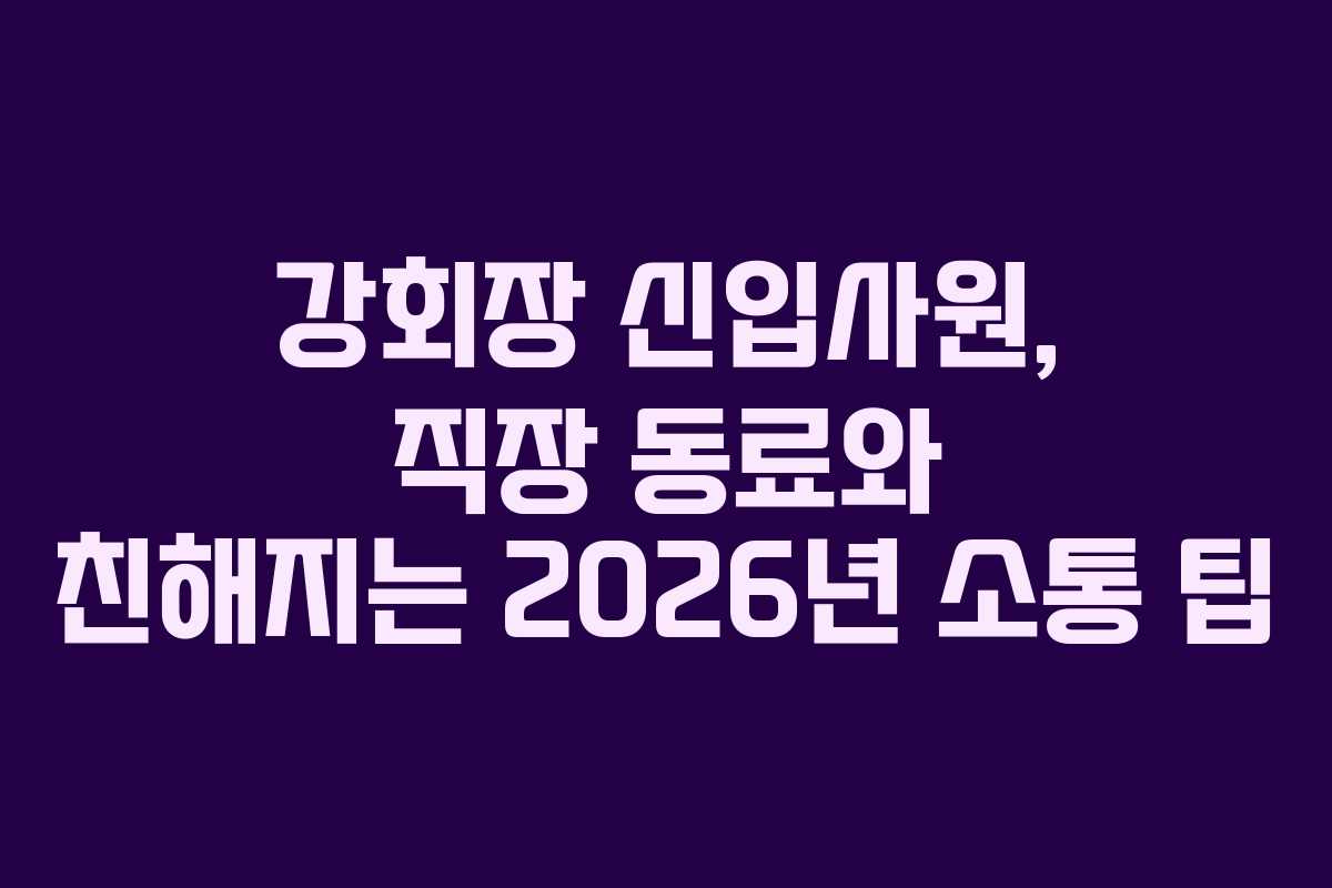 강회장 신입사원, 직장 동료와 친해지는 2026년 소통 팁 강회장 신입사원, 직장 동료와 친해지는 2026년 소통 팁