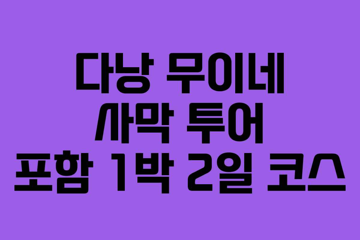 다낭 무이네 사막 투어 포함 1박 2일 코스 다낭 무이네 사막 투어 포함 1박 2일 코스