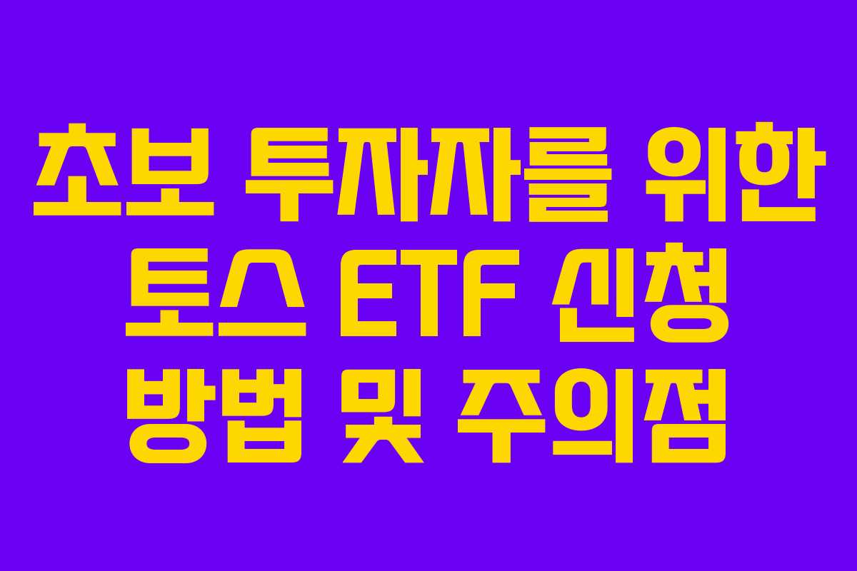 초보 투자자를 위한 토스 ETF 신청 방법 및 주의점
