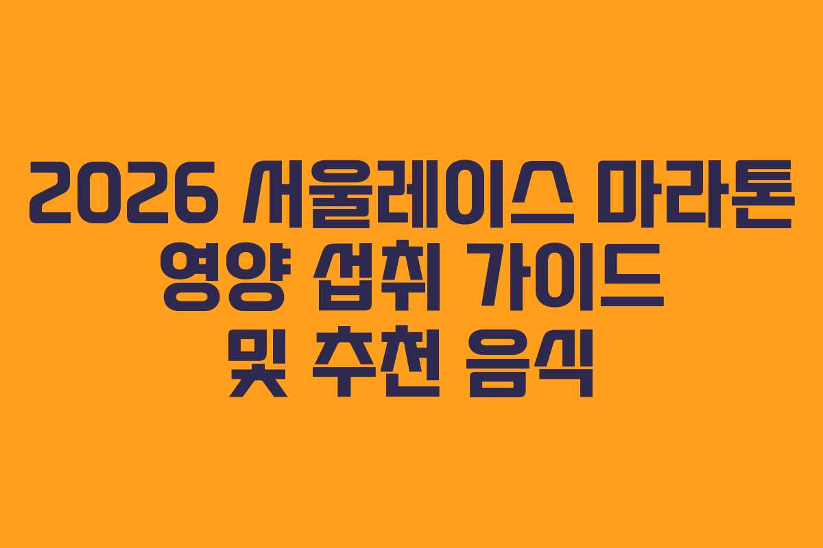 2026 서울레이스 마라톤 영양 섭취 가이드 및 추천 음식