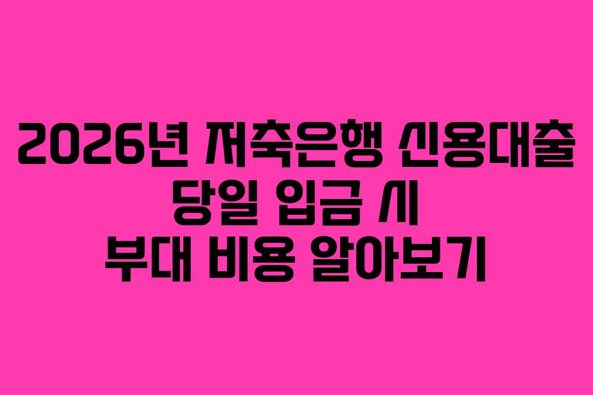 2026년 저축은행 신용대출 당일 입금 시 부대 비용 알아보기 2026년 저축은행 신용대출 당일 입금 시 부대 비용 알아보기
