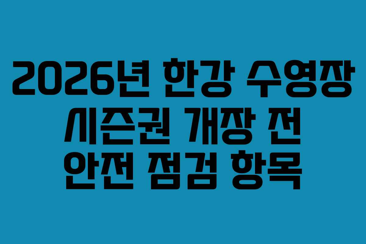 2026년 한강 수영장 시즌권 개장 전 안전 점검 항목 2026년 한강 수영장 시즌권 개장 전 안전 점검 항목
