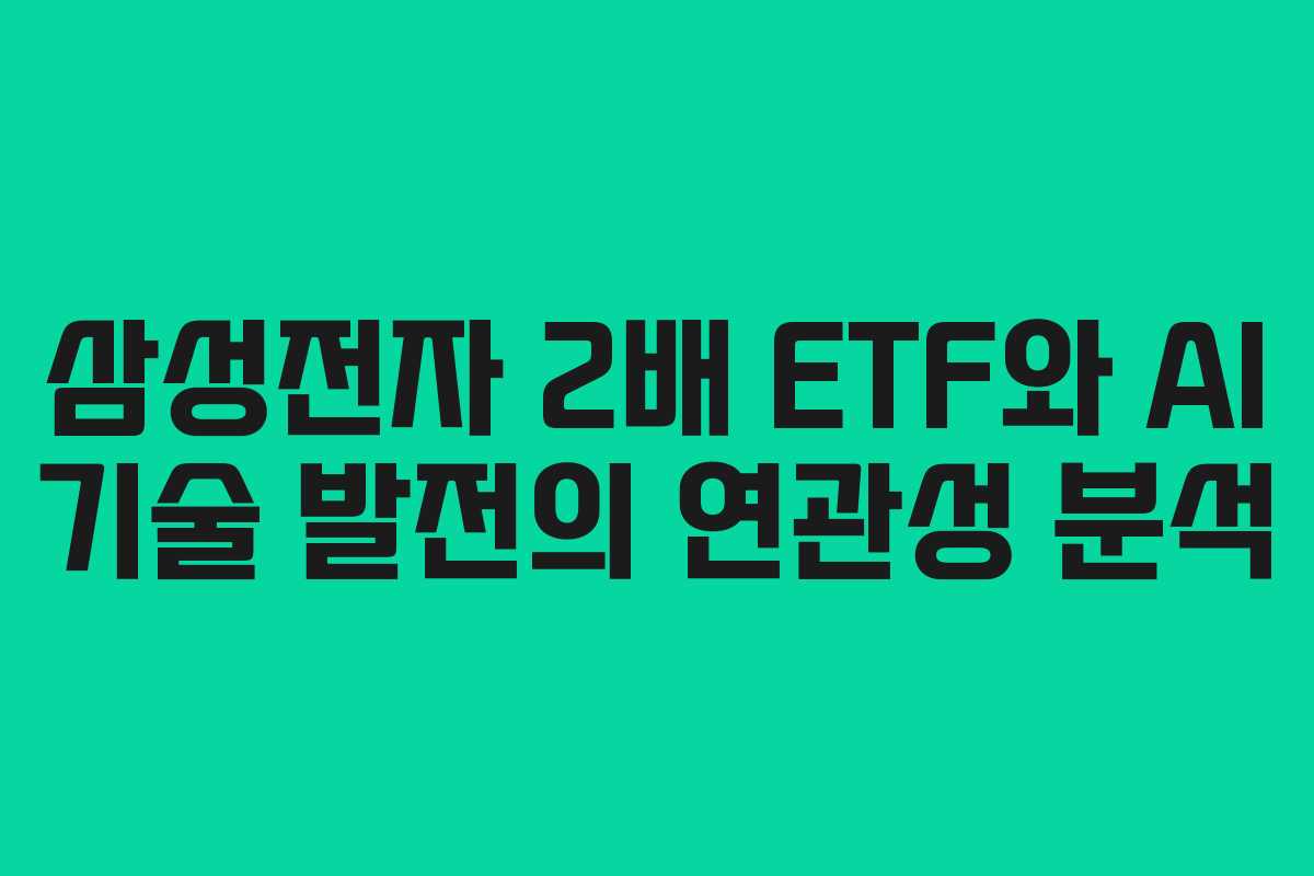삼성전자 2배 ETF와 AI 기술 발전의 연관성 분석 삼성전자 2배 ETF와 AI 기술 발전의 연관성 분석