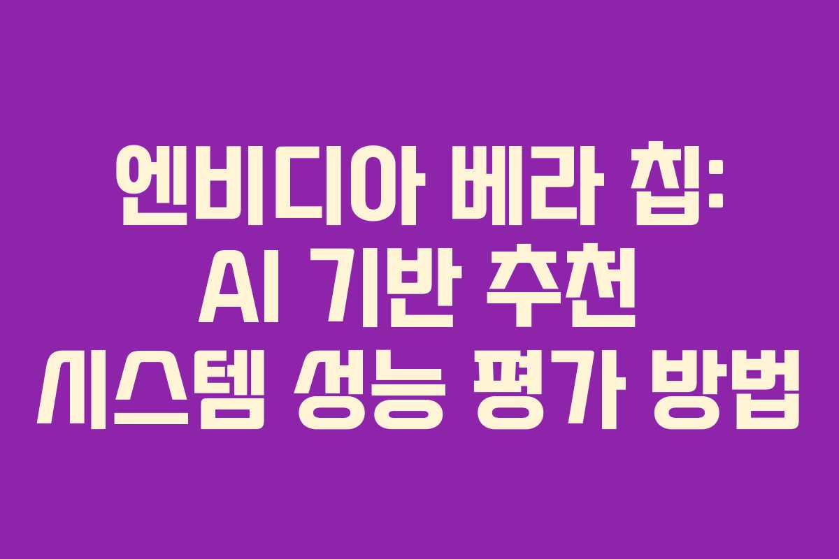 엔비디아 베라 칩: AI 기반 추천 시스템 성능 평가 방법