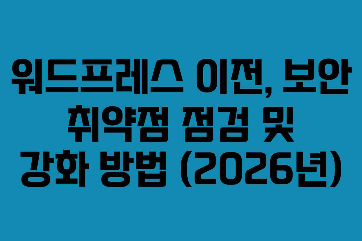 워드프레스 이전, 보안 취약점 점검 및 강화 방법 (2026년) 워드프레스 이전, 보안 취약점 점검 및 강화 방법 (2026년)