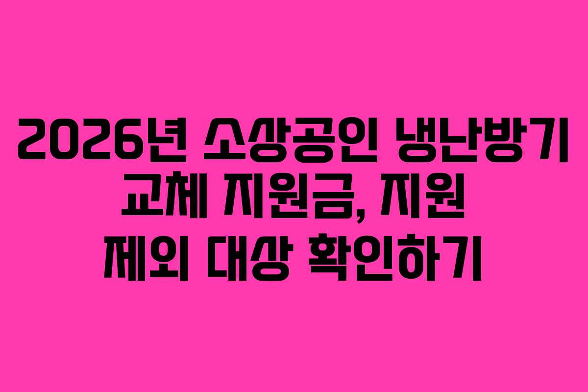 2026년 소상공인 냉난방기 교체 지원금, 지원 제외 대상 확인하기