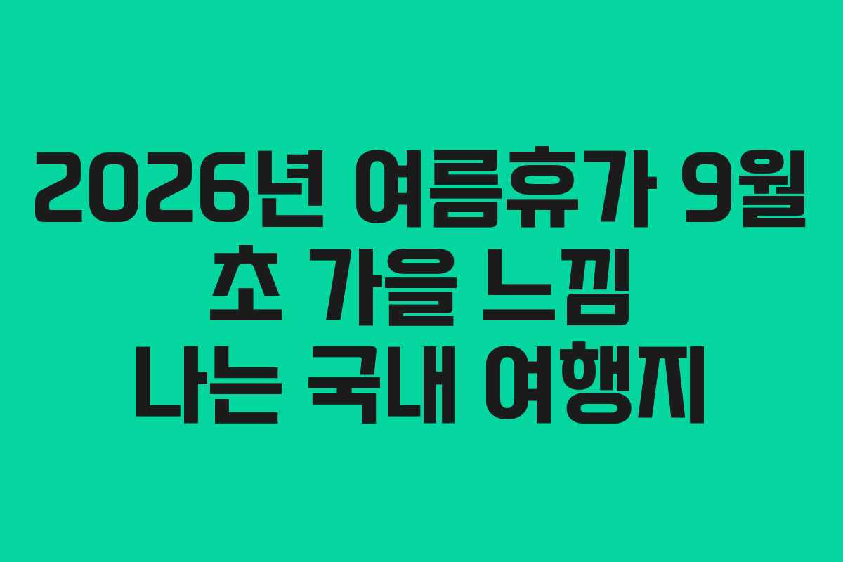 2026년 여름휴가 9월 초 가을 느낌 나는 국내 여행지