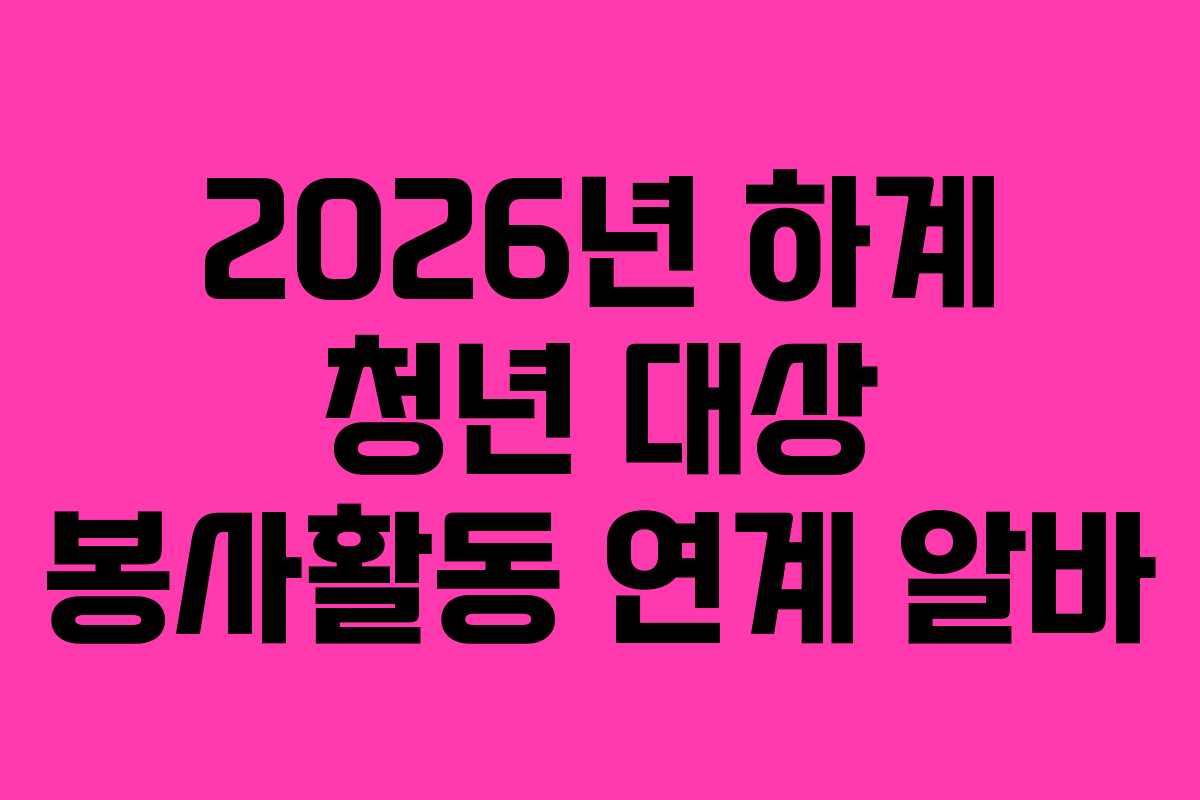 2026년 하계 청년 대상 봉사활동 연계 알바