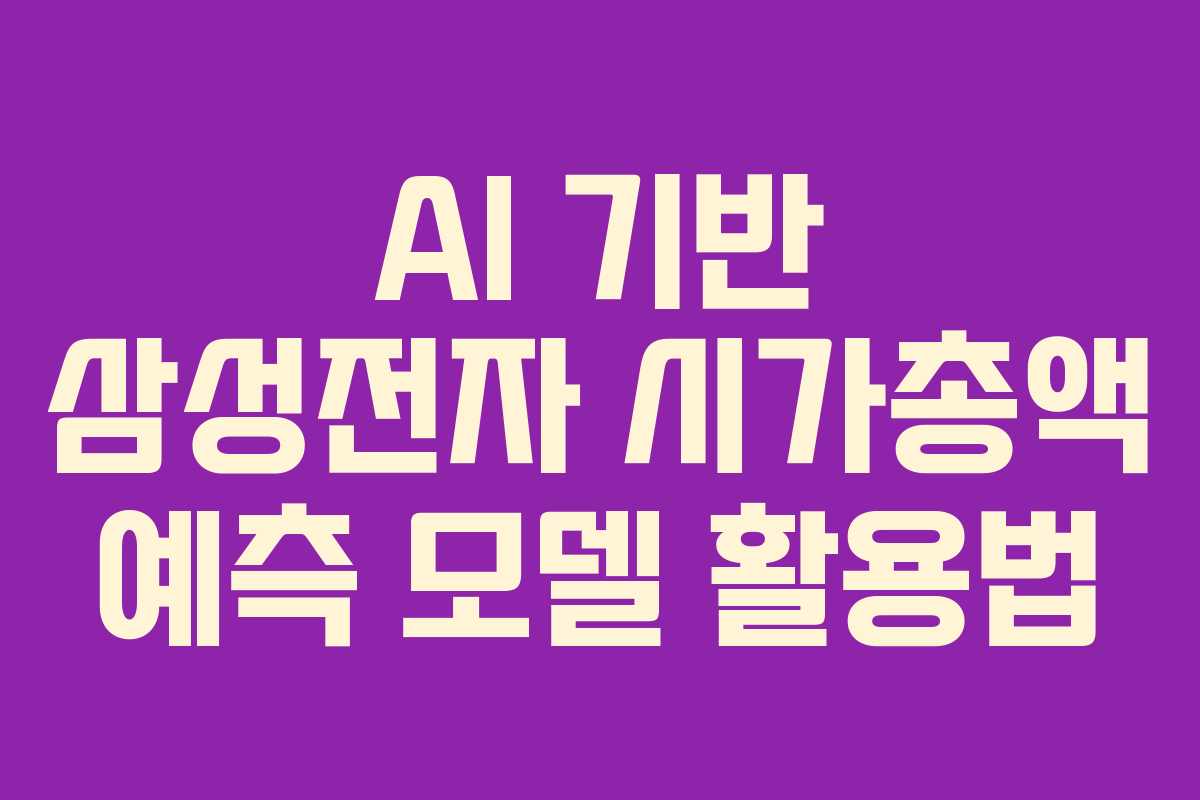 AI 기반 삼성전자 시가총액 예측 모델 활용법