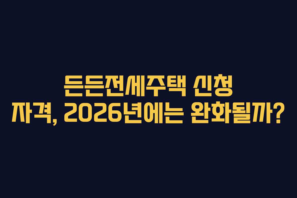 든든전세주택 신청 자격, 2026년에는 완화될까?