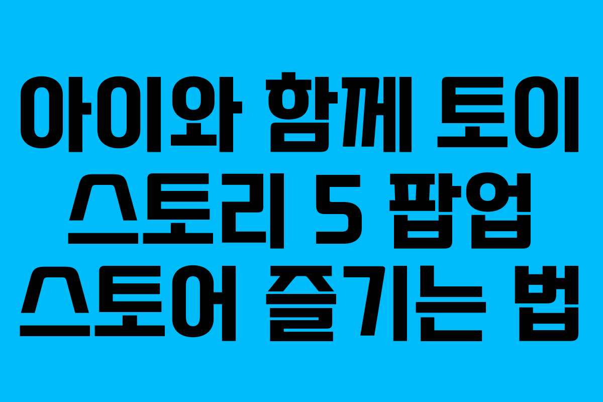아이와 함께 토이 스토리 5 팝업 스토어 즐기는 법