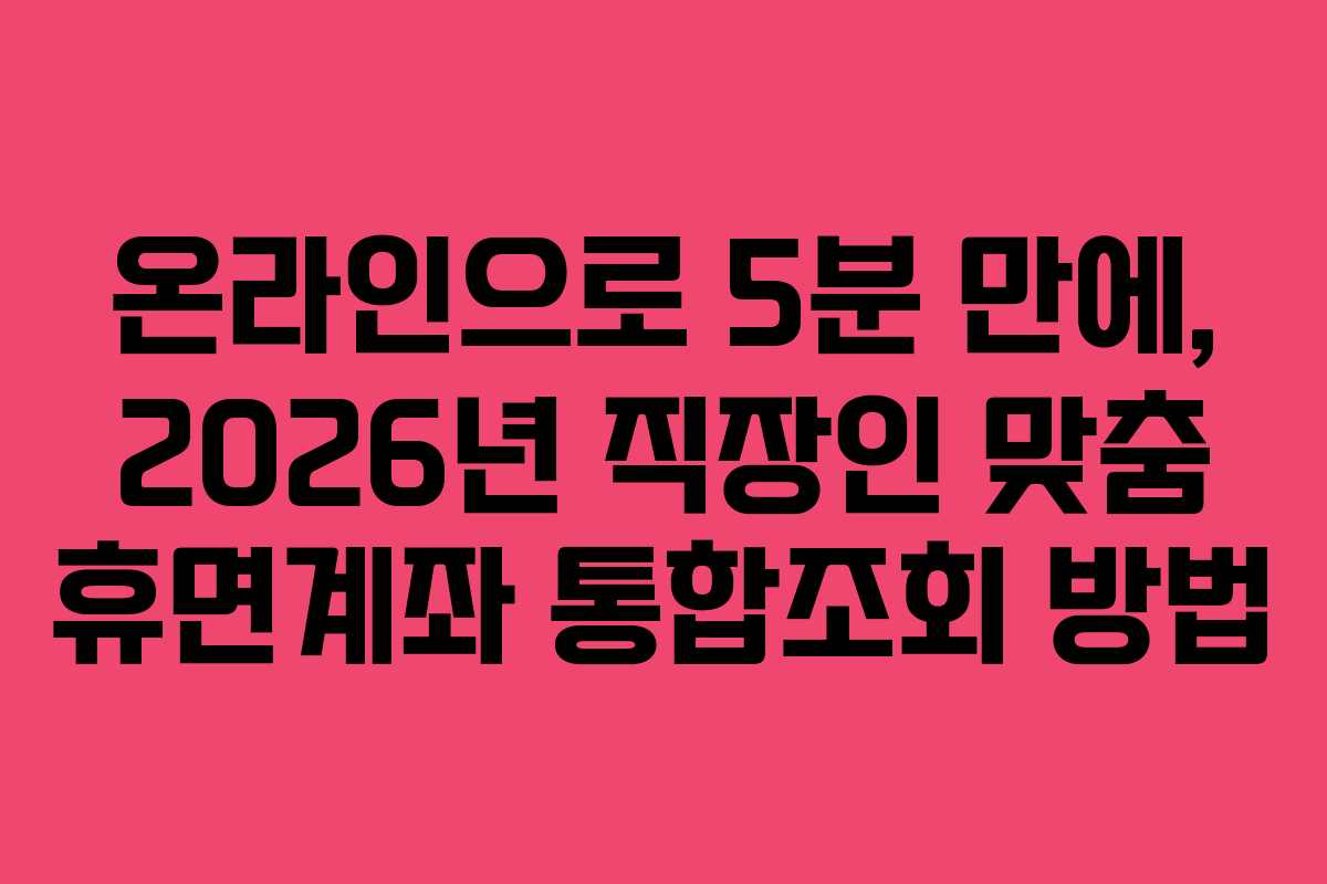 온라인으로 5분 만에, 2026년 직장인 맞춤 휴면계좌 통합조회 방법