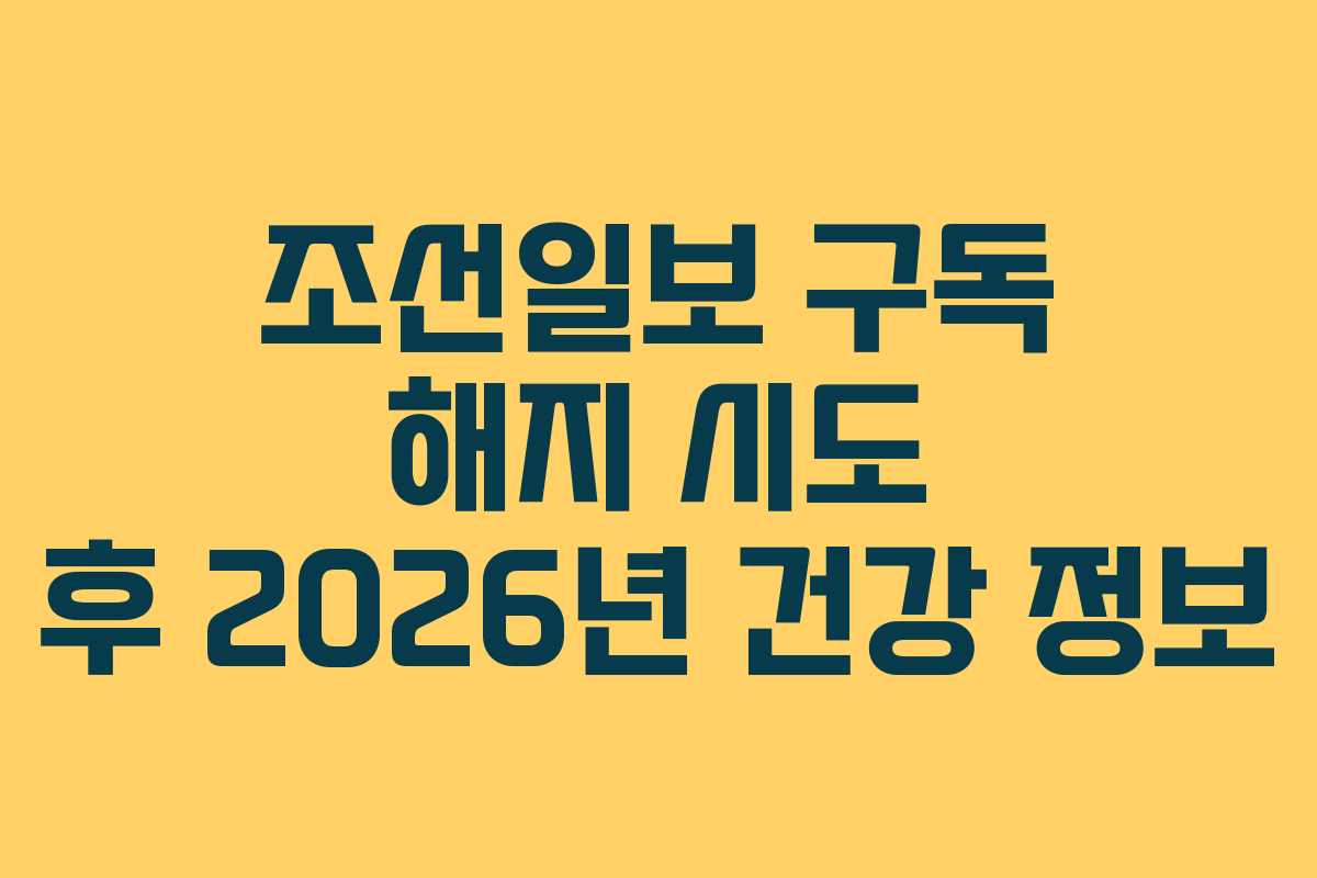 조선일보 구독 해지 시도 후 2026년 건강 정보