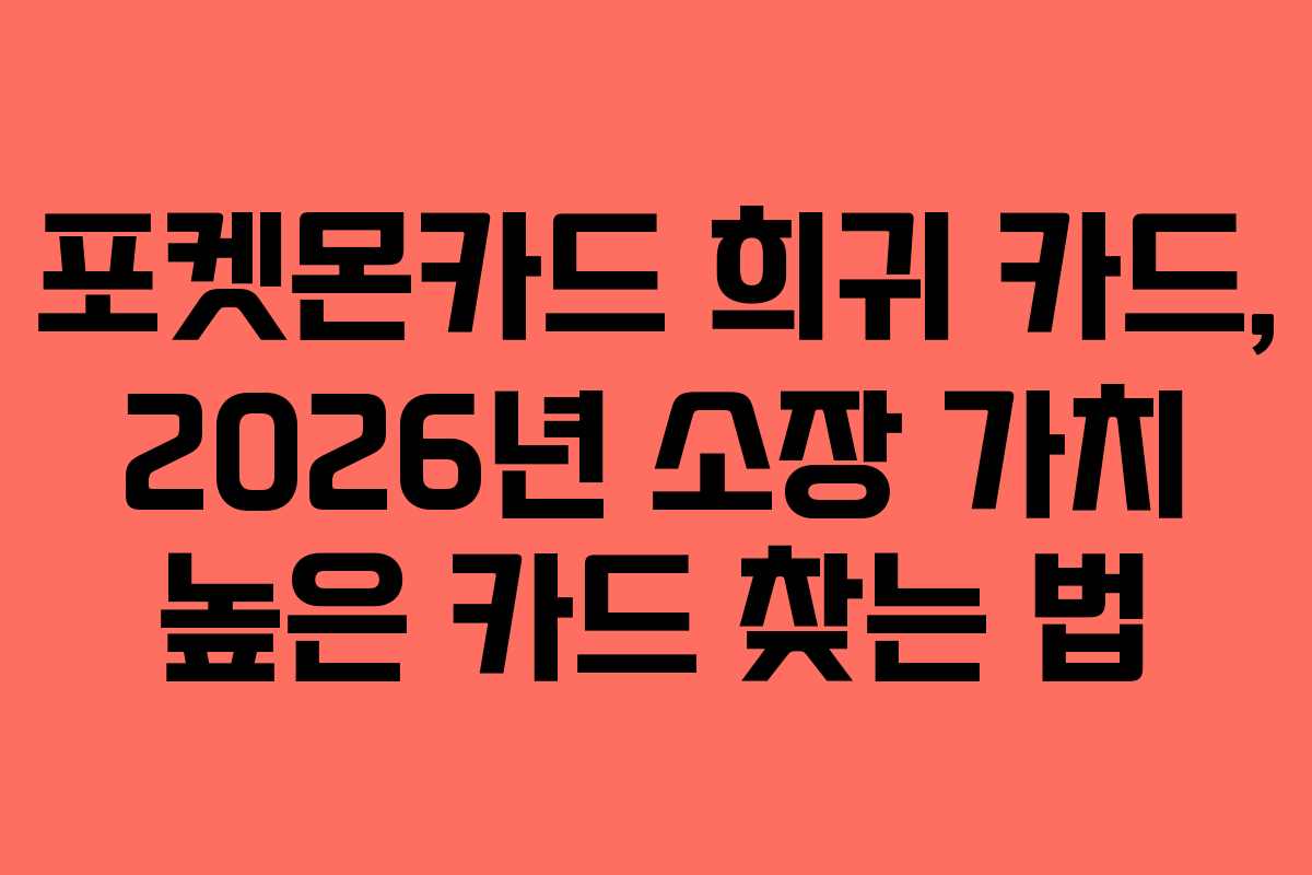 포켓몬카드 희귀 카드, 2026년 소장 가치 높은 카드 찾는 법