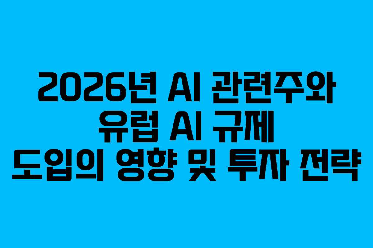 2026년 AI 관련주와 유럽 AI 규제 도입의 영향 및 투자 전략