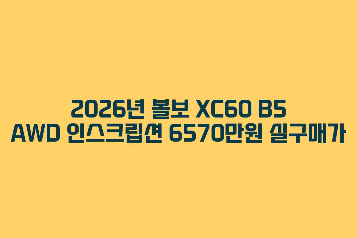 2026년 볼보 XC60 B5 AWD 인스크립션 6570만원 실구매가