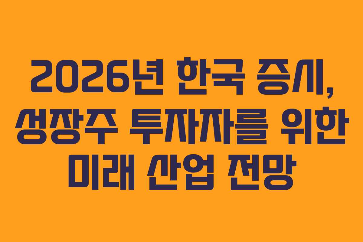 2026년 한국 증시, 성장주 투자자를 위한 미래 산업 전망