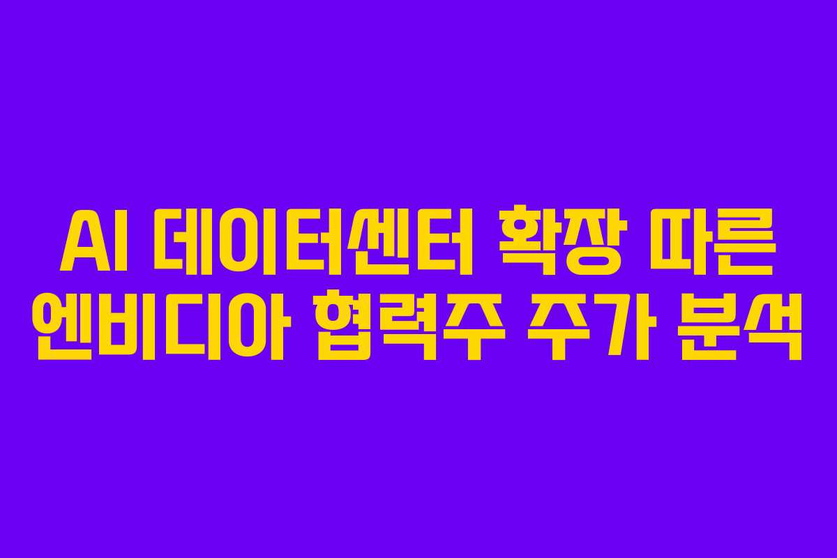 AI 데이터센터 확장 따른 엔비디아 협력주 주가 분석